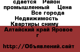 сдается › Район ­ промышленный  › Цена ­ 7 000 - Все города Недвижимость » Квартиры сниму   . Алтайский край,Яровое г.